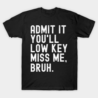 Admit It You'll Low Key Miss Me Bruh Funny Bruh Teacher T-Shirt